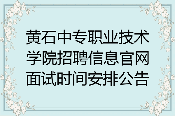 黄石中专职业技术学院招聘信息官网面试时间安排公告