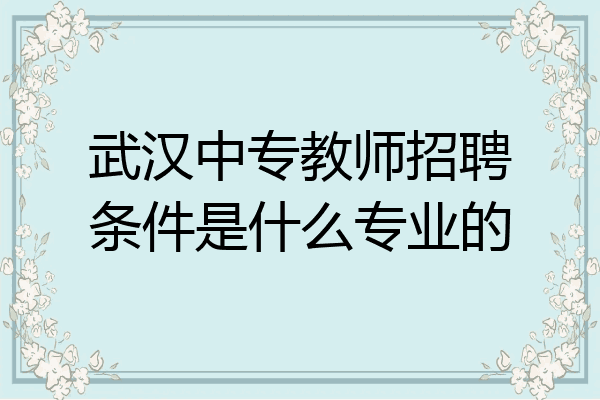 武汉中专教师招聘条件是什么专业的