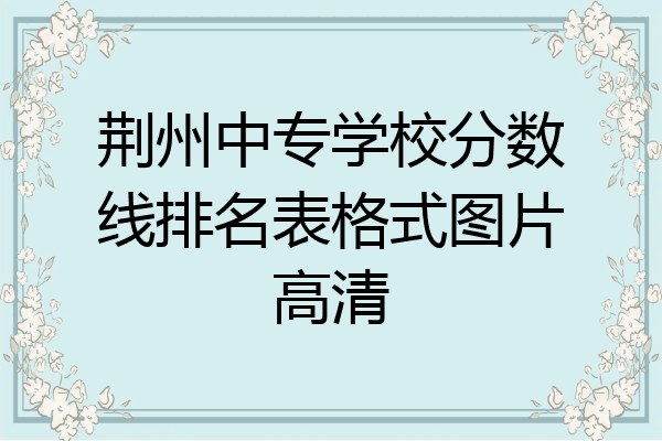 荆州中专学校分数线排名表格式图片高清
