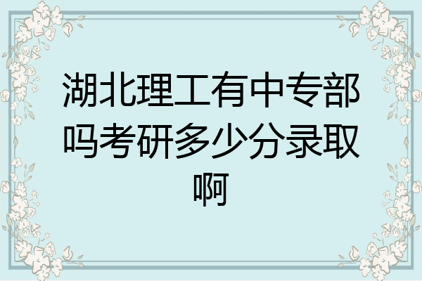 湖北理工有中专部吗考研多少分录取啊