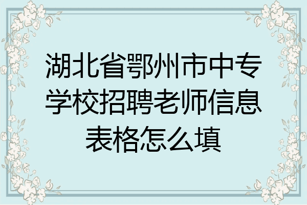 湖北省鄂州市中专学校招聘老师信息表格怎么填