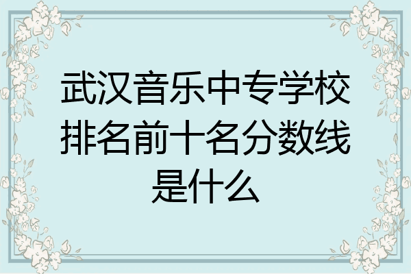 武汉音乐中专学校排名前十名分数线是什么