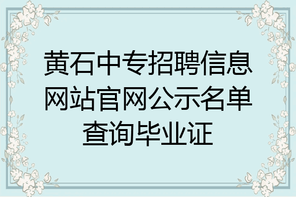 黄石中专招聘信息网站官网公示名单查询毕业证