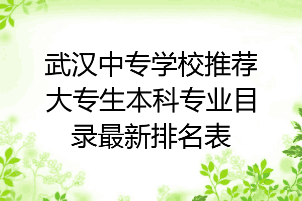 武汉中专学校推荐大专生本科专业目录最新排名表
