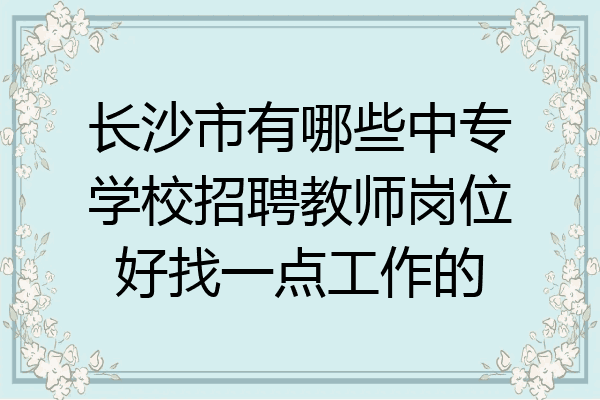 长沙市有哪些中专学校招聘教师岗位好找一点工作的