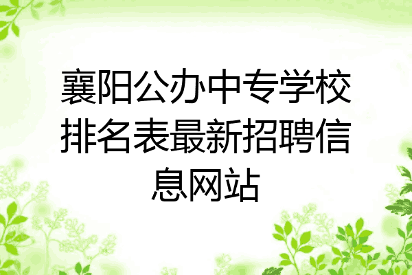 襄阳公办中专学校排名表最新招聘信息网站