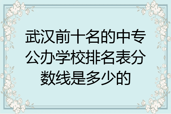 武汉前十名的中专公办学校排名表分数线是多少的