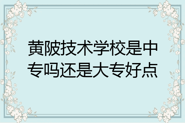 黄陂技术学校是中专吗还是大专好点