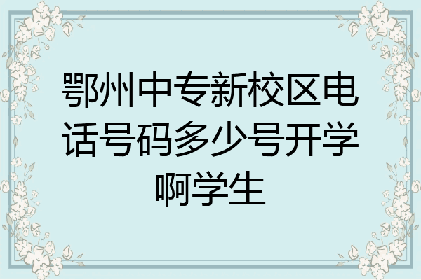 鄂州中专新校区电话号码多少号开学啊学生