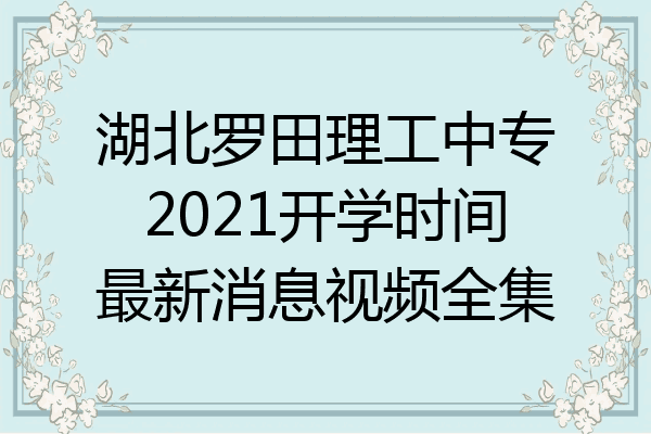 湖北罗田理工中专2021开学时间最新消息视频全集