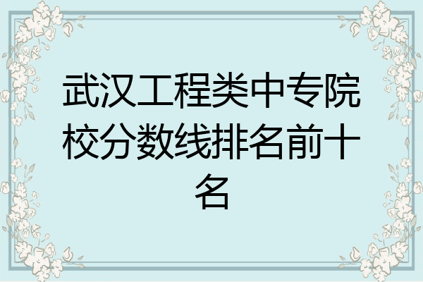 武汉工程类中专院校分数线排名前十名