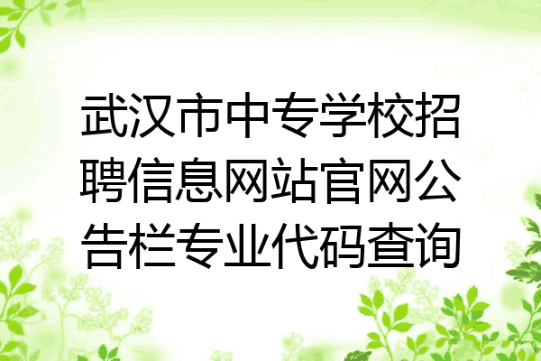武汉市中专学校招聘信息网站官网公告栏专业代码查询
