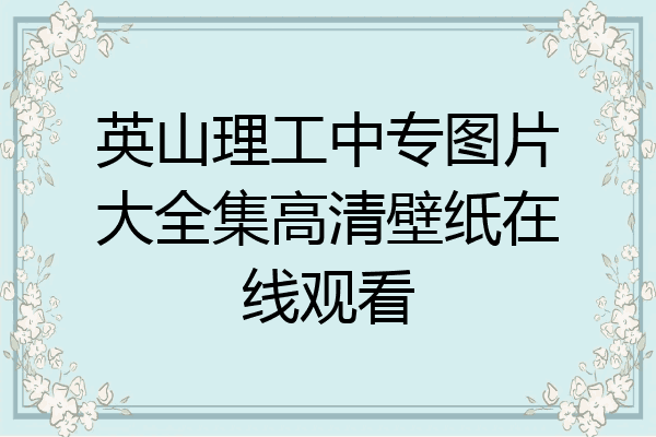英山理工中专图片大全集高清壁纸在线观看