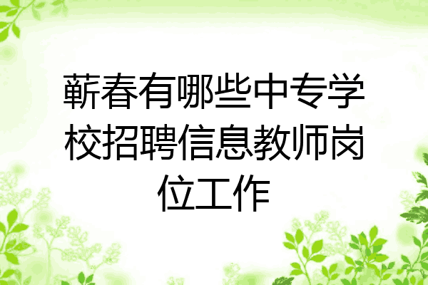 蕲春有哪些中专学校招聘信息教师岗位工作