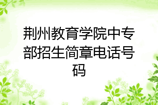 荆州教育学院中专部招生简章电话号码