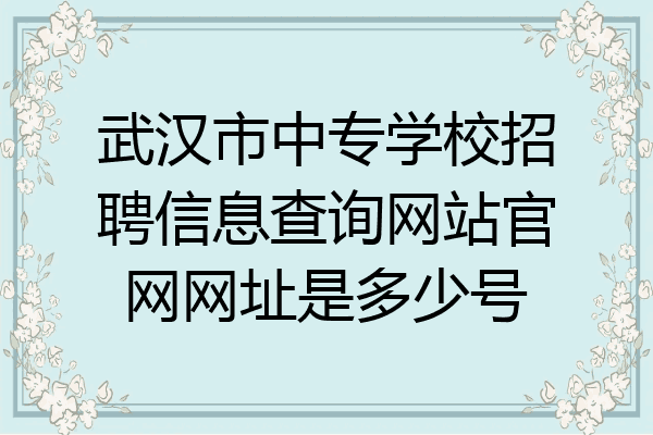 武汉市中专学校招聘信息查询网站官网网址是多少号