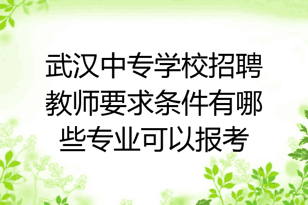 武汉中专学校招聘教师要求条件有哪些专业可以报考