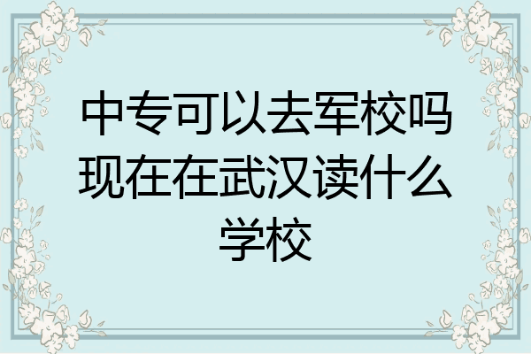 中专可以去军校吗现在在武汉读什么学校