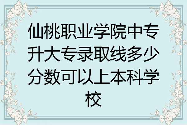 仙桃职业学院中专升大专录取线多少分数可以上本科学校