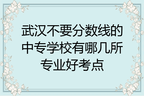 武汉不要分数线的中专学校有哪几所专业好考点