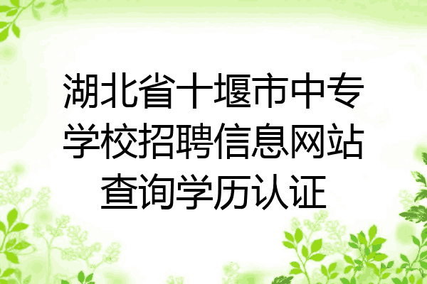 湖北省十堰市中专学校招聘信息网站查询学历认证