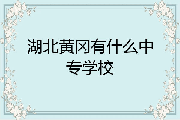湖北黄冈有什么中专学校
