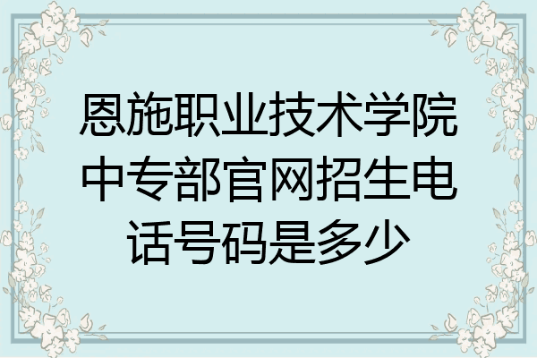 恩施职业技术学院中专部官网招生电话号码是多少