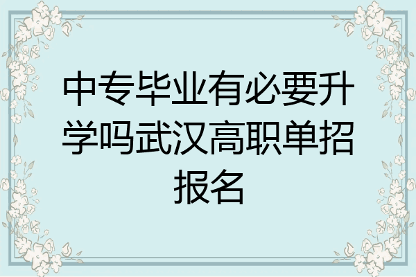 中专毕业有必要升学吗武汉高职单招报名