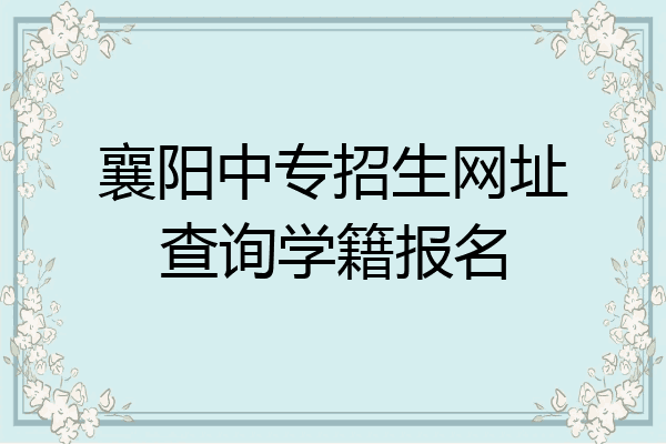 襄阳中专招生网址查询学籍报名