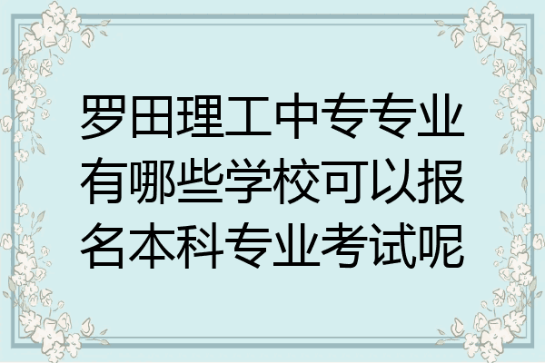 罗田理工中专专业有哪些学校可以报名本科专业考试呢