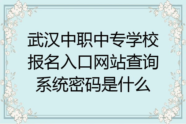 武汉中职中专学校报名入口网站查询系统密码是什么