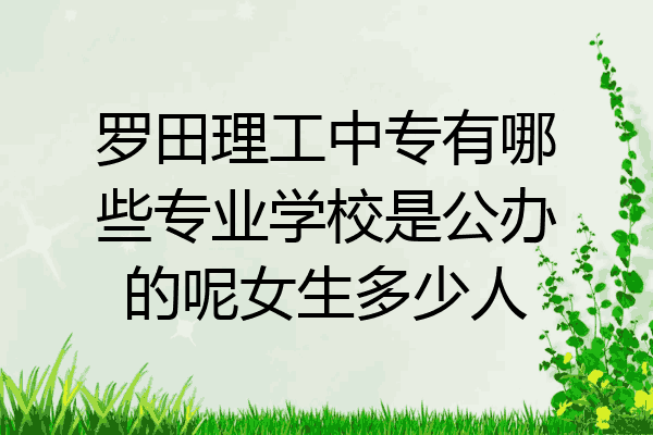 罗田理工中专有哪些专业学校是公办的呢女生多少人