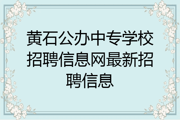 黄石公办中专学校招聘信息网最新招聘信息
