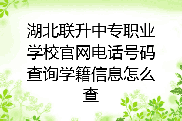 湖北联升中专职业学校官网电话号码查询学籍信息怎么查