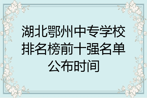 湖北鄂州中专学校排名榜前十强名单公布时间