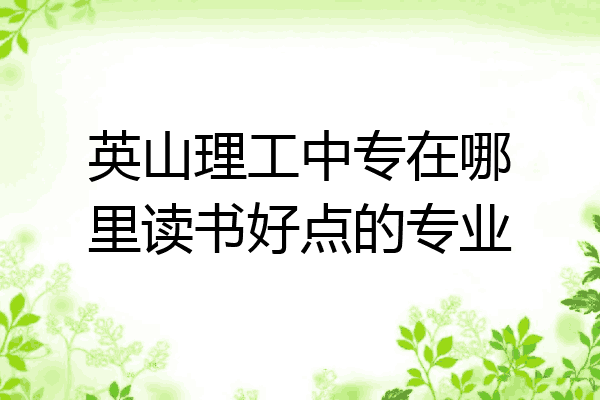 英山理工中专在哪里读书好点的专业