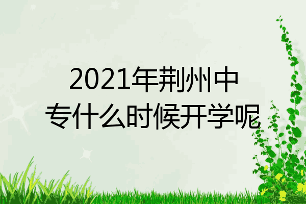 2021年荆州中专什么时候开学呢