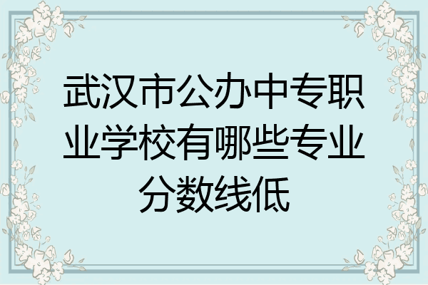 武汉市公办中专职业学校有哪些专业分数线低