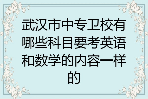 武汉市中专卫校有哪些科目要考英语和数学的内容一样的