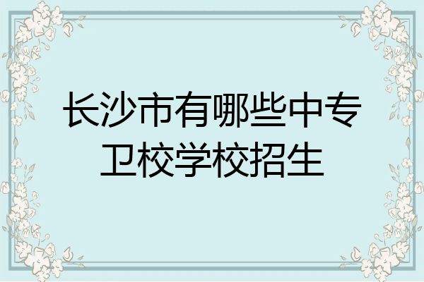 长沙市有哪些中专卫校学校招生