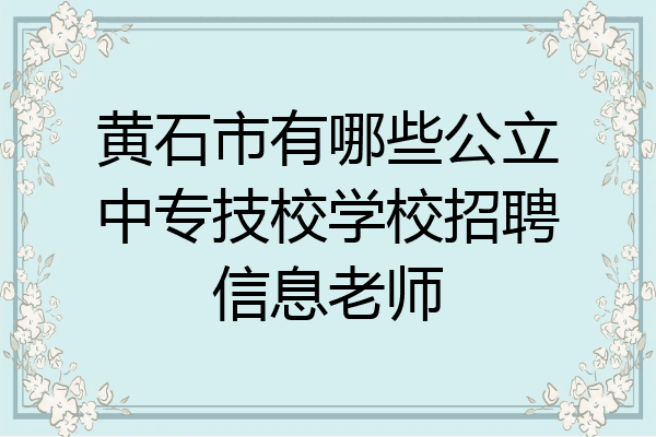 黄石市有哪些公立中专技校学校招聘信息老师