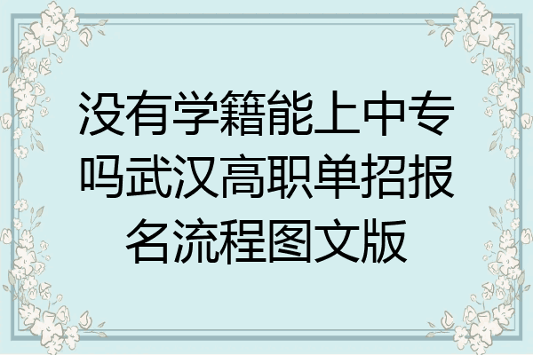 没有学籍能上中专吗武汉高职单招报名流程图文版