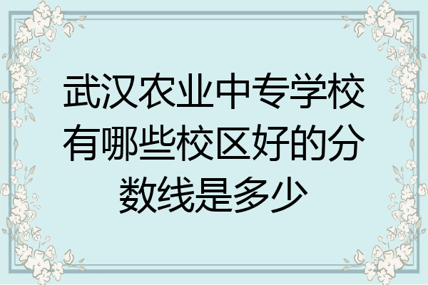 武汉农业中专学校有哪些校区好的分数线是多少