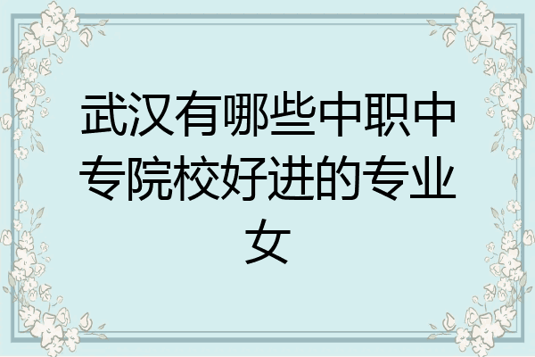 武汉有哪些中职中专院校好进的专业女