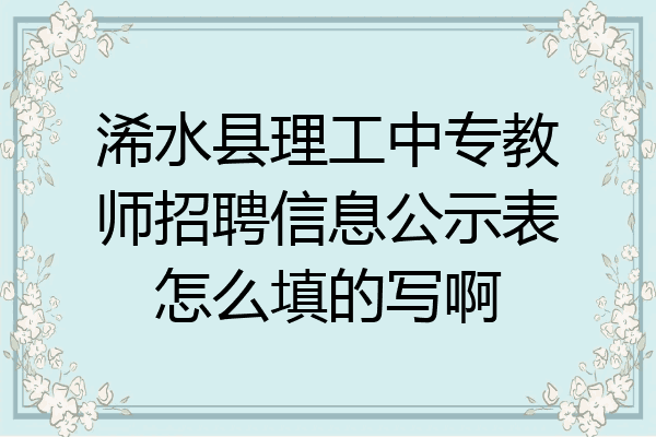浠水县理工中专教师招聘信息公示表怎么填的写啊