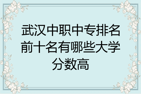 武汉中职中专排名前十名有哪些大学分数高