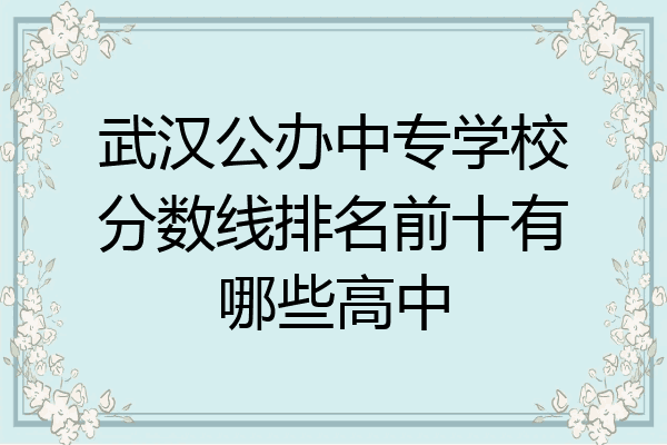 武汉公办中专学校分数线排名前十有哪些高中