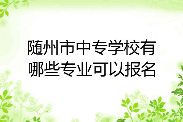 随州市中专学校有哪些专业可以报名