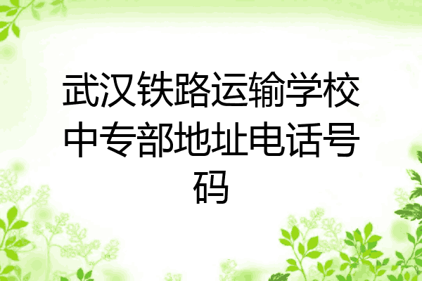 武汉铁路运输学校中专部地址电话号码