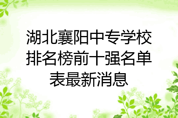 湖北襄阳中专学校排名榜前十强名单表最新消息